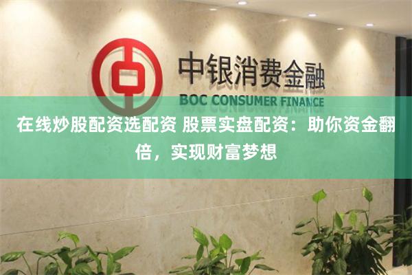在线炒股配资选配资 股票实盘配资：助你资金翻倍，实现财富梦想