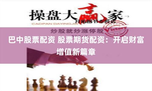 巴中股票配资 股票期货配资：开启财富增值新篇章