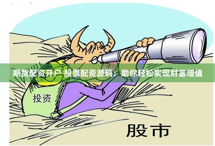 期货配资开户 股票配资源码：助你轻松实现财富增值