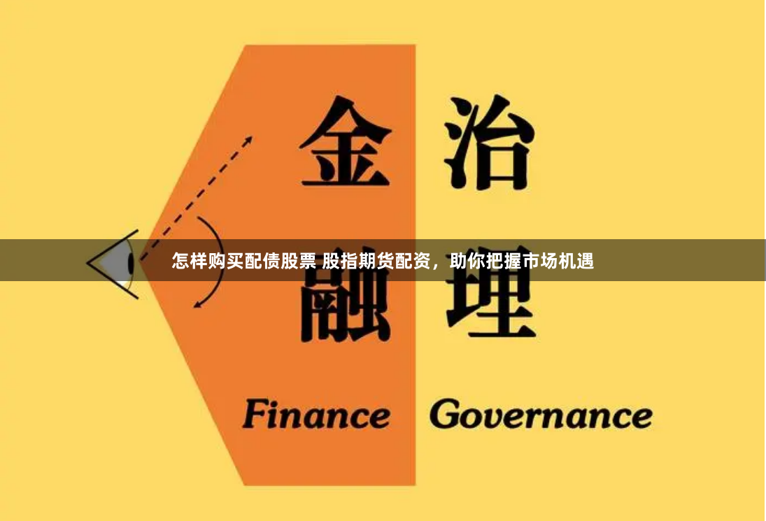 怎样购买配债股票 股指期货配资，助你把握市场机遇