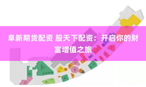 阜新期货配资 股天下配资：开启你的财富增值之旅