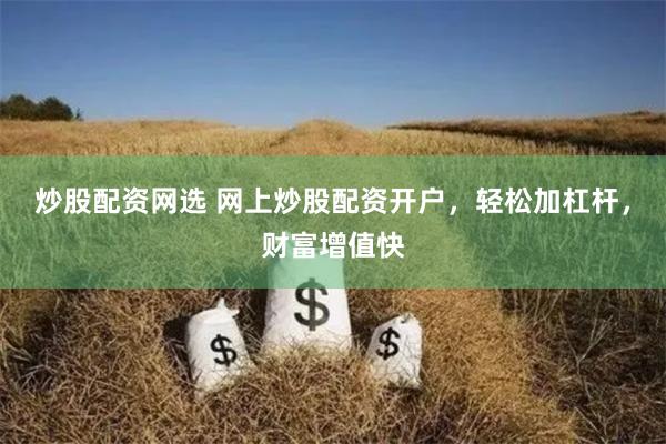炒股配资网选 网上炒股配资开户，轻松加杠杆，财富增值快