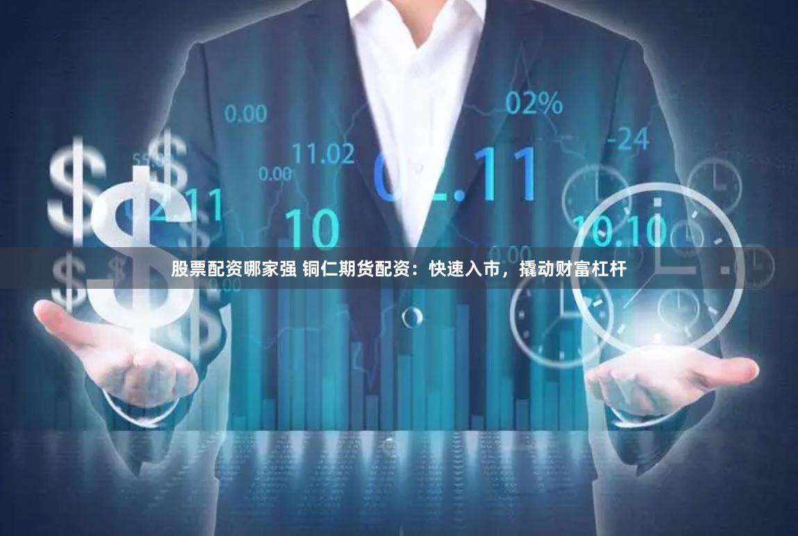 股票配资哪家强 铜仁期货配资：快速入市，撬动财富杠杆