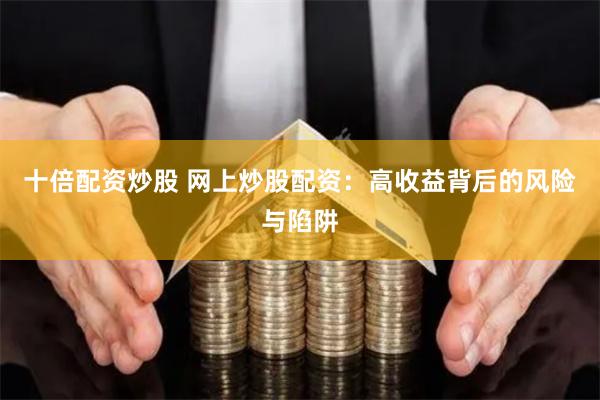 十倍配资炒股 网上炒股配资：高收益背后的风险与陷阱