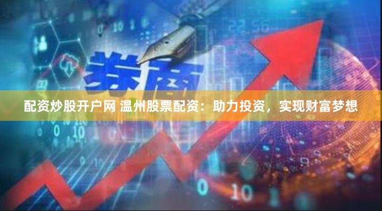 配资炒股开户网 温州股票配资：助力投资，实现财富梦想