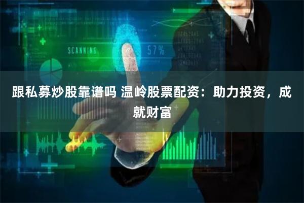 跟私募炒股靠谱吗 温岭股票配资：助力投资，成就财富