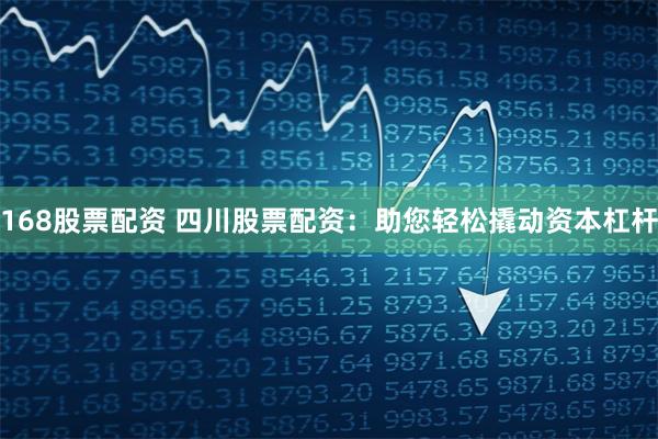 168股票配资 四川股票配资：助您轻松撬动资本杠杆