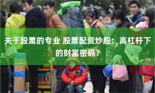 关于股票的专业 股票配资炒股：高杠杆下的财富密码？