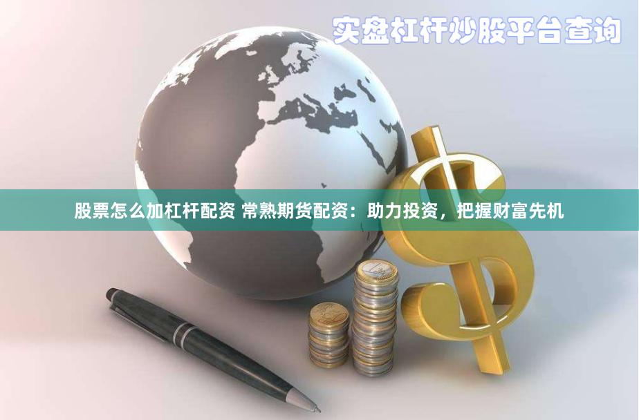 股票怎么加杠杆配资 常熟期货配资：助力投资，把握财富先机