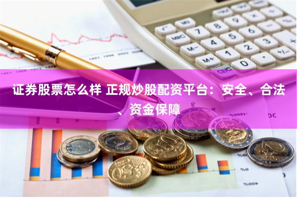 证券股票怎么样 正规炒股配资平台：安全、合法、资金保障