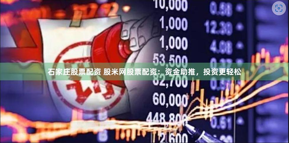 石家庄股票配资 股米网股票配资：资金助推，投资更轻松