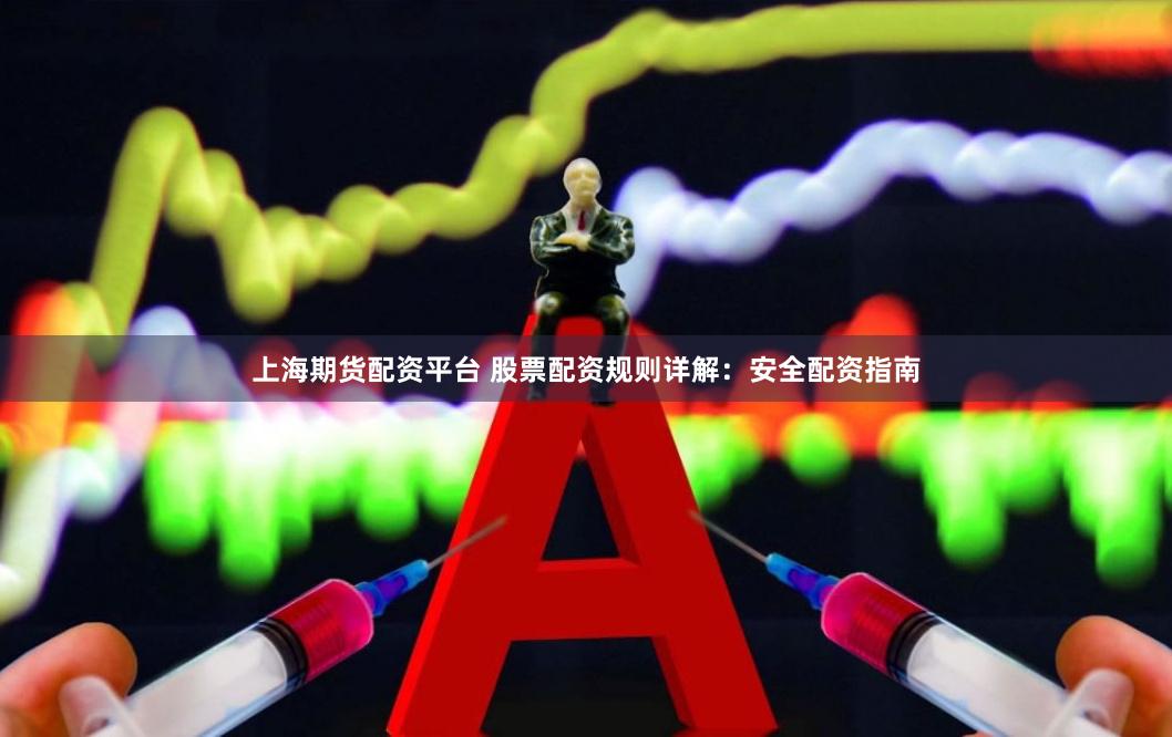 上海期货配资平台 股票配资规则详解：安全配资指南