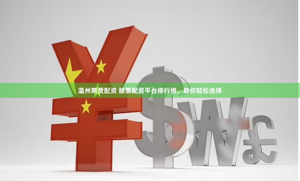温州期货配资 股票配资平台排行榜，助你轻松选择