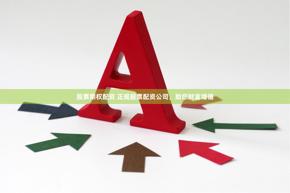 股票期权配资 正规股票配资公司，助您财富增值