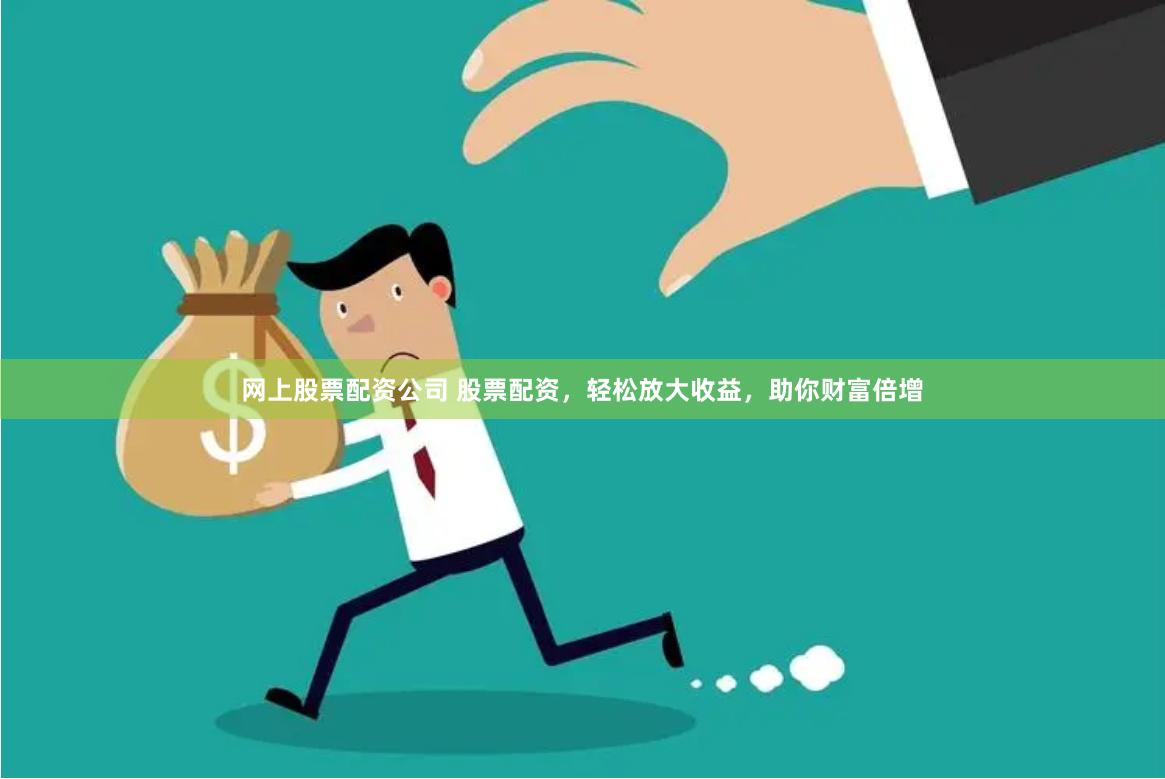 网上股票配资公司 股票配资，轻松放大收益，助你财富倍增