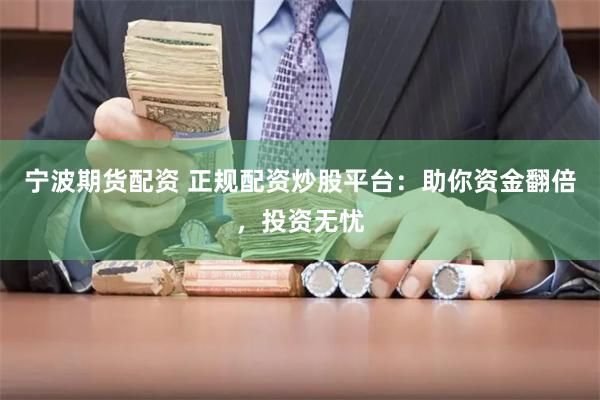 宁波期货配资 正规配资炒股平台：助你资金翻倍，投资无忧