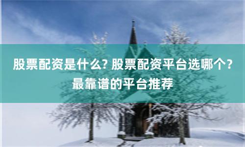 股票配资是什么? 股票配资平台选哪个？最靠谱的平台推荐