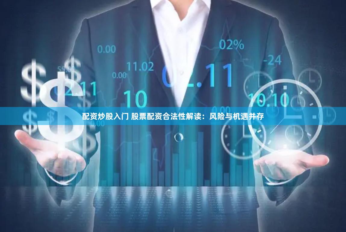 配资炒股入门 股票配资合法性解读：风险与机遇并存