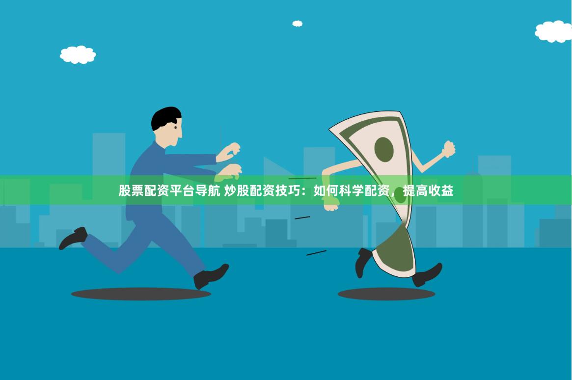 股票配资平台导航 炒股配资技巧：如何科学配资，提高收益