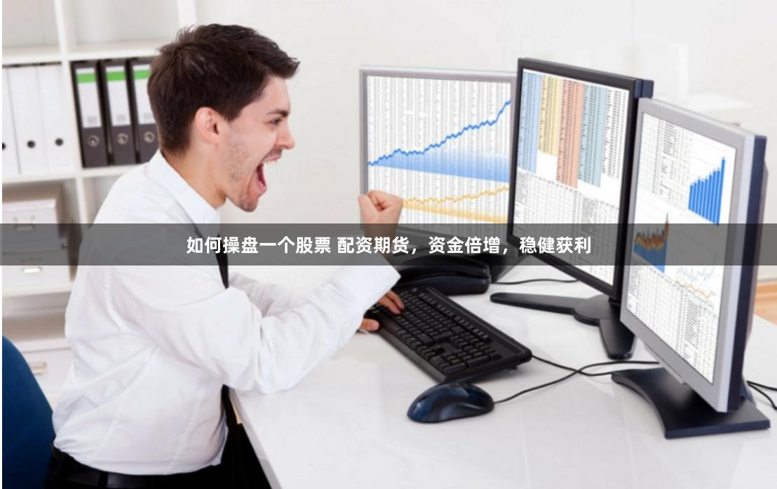 如何操盘一个股票 配资期货，资金倍增，稳健获利
