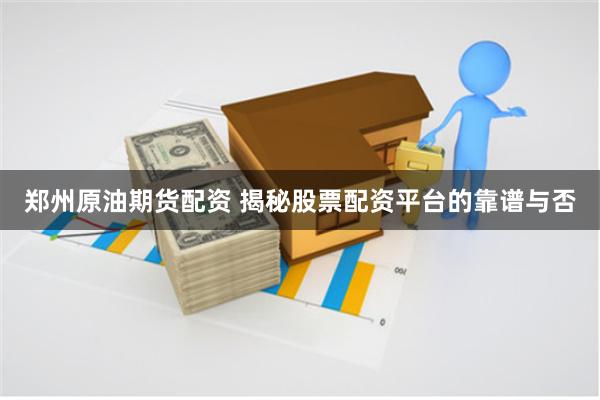 郑州原油期货配资 揭秘股票配资平台的靠谱与否