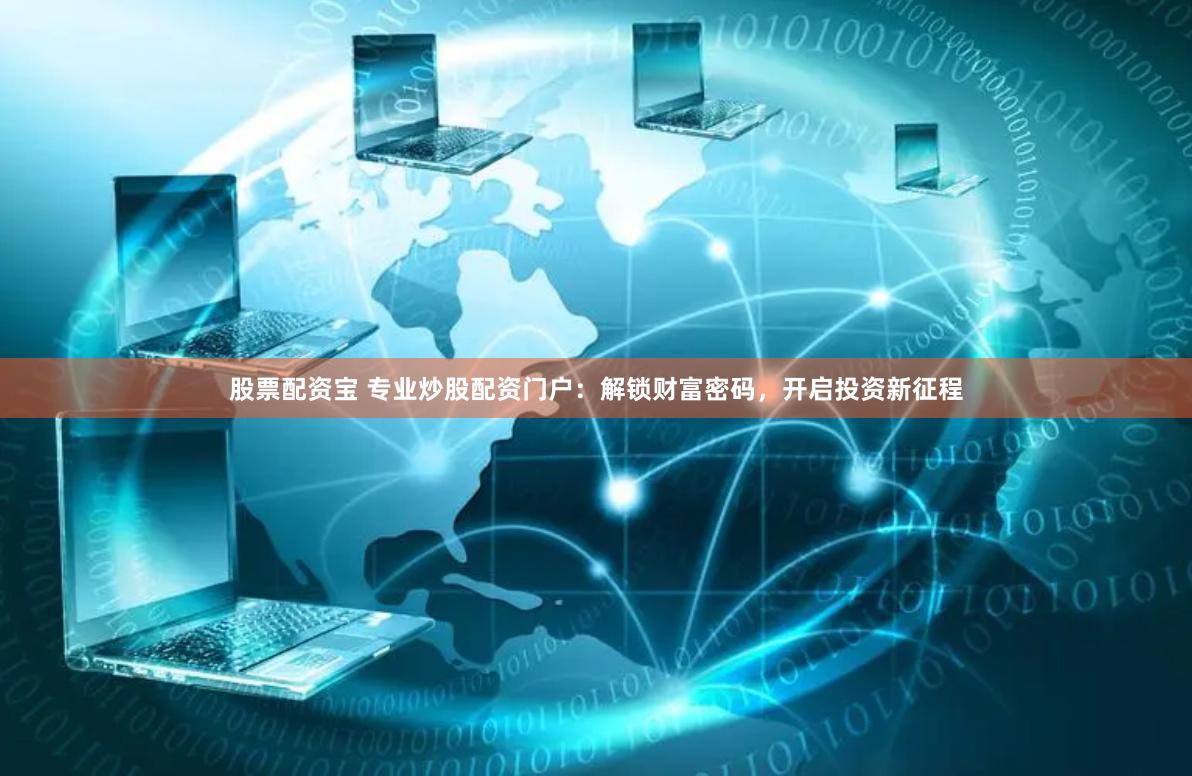 股票配资宝 专业炒股配资门户：解锁财富密码，开启投资新征程