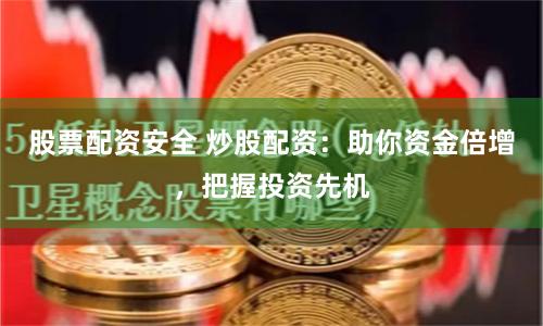 股票配资安全 炒股配资：助你资金倍增，把握投资先机