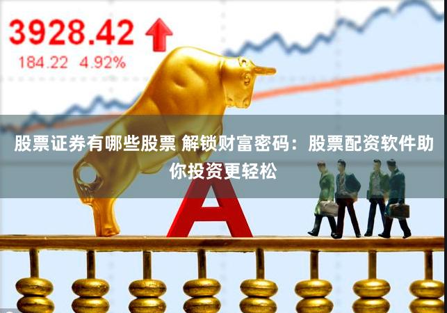股票证券有哪些股票 解锁财富密码：股票配资软件助你投资更轻松