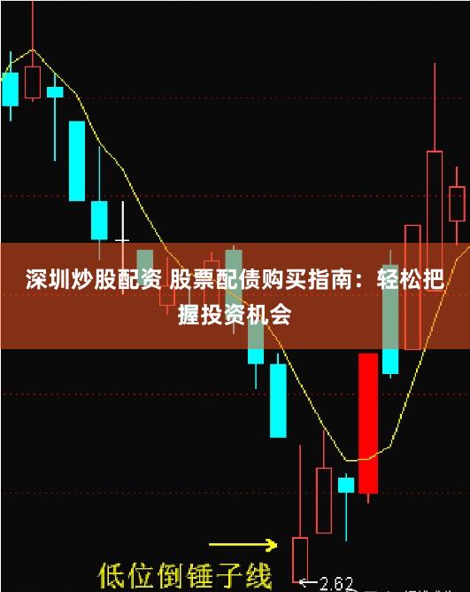 深圳炒股配资 股票配债购买指南：轻松把握投资机会