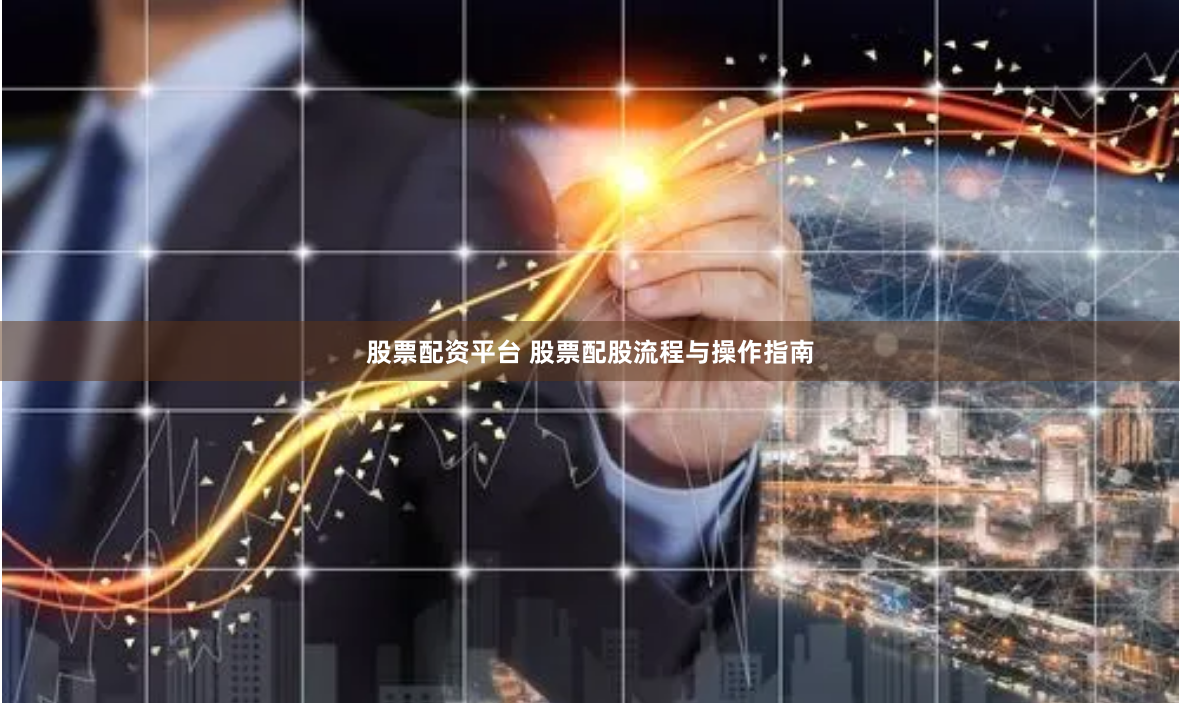 股票配资平台 股票配股流程与操作指南