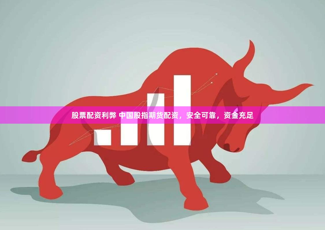 股票配资利弊 中国股指期货配资，安全可靠，资金充足