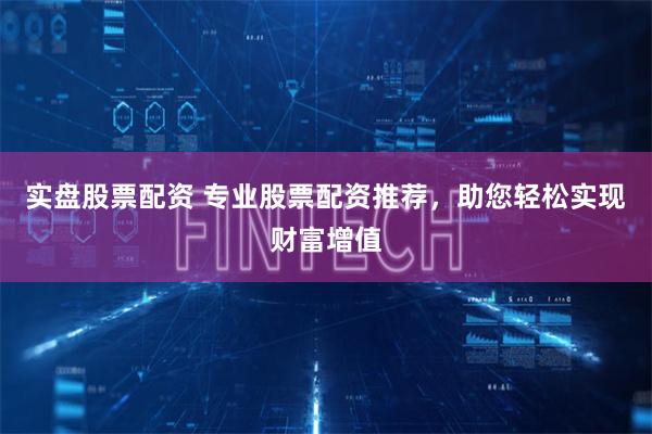 实盘股票配资 专业股票配资推荐，助您轻松实现财富增值