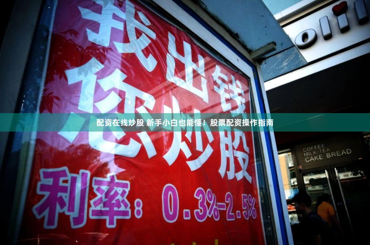 配资在线炒股 新手小白也能懂！股票配资操作指南