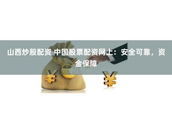 山西炒股配资 中国股票配资网上：安全可靠，资金保障