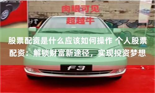 股票配资是什么应该如何操作 个人股票配资：解锁财富新途径，实现投资梦想