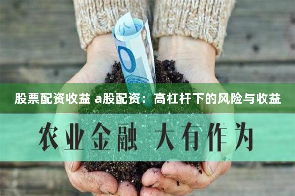 股票配资收益 a股配资：高杠杆下的风险与收益