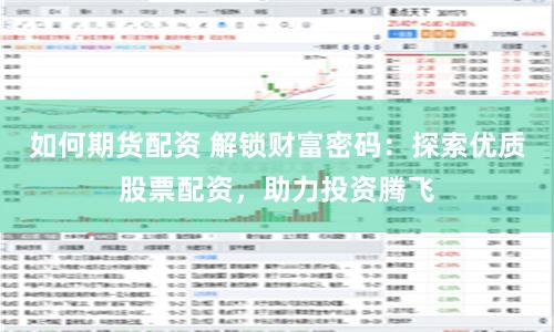 如何期货配资 解锁财富密码：探索优质股票配资，助力投资腾飞