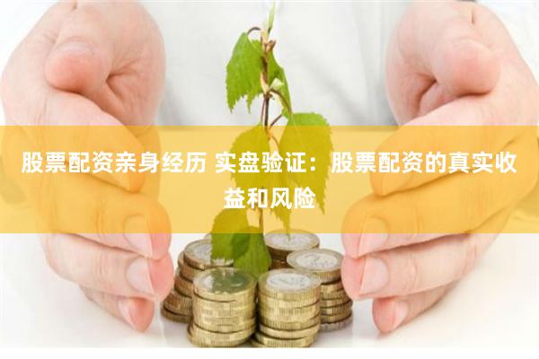 股票配资亲身经历 实盘验证：股票配资的真实收益和风险