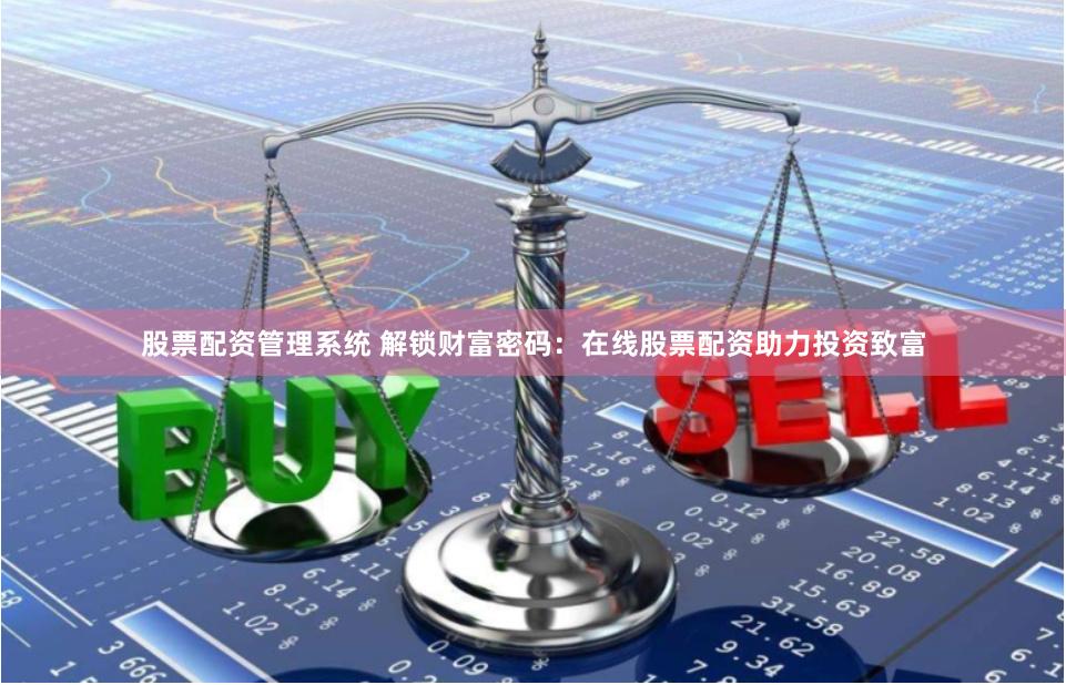 股票配资管理系统 解锁财富密码：在线股票配资助力投资致富