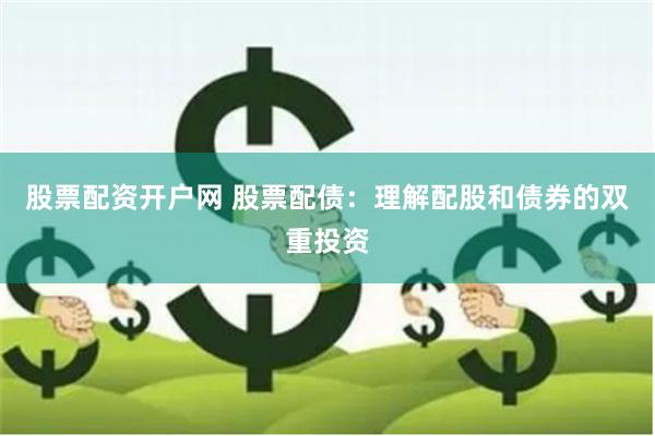 股票配资开户网 股票配债：理解配股和债券的双重投资