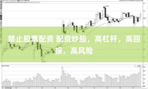 禁止股票配资 配资炒股，高杠杆，高回报，高风险