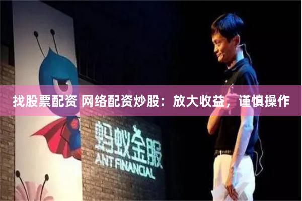 找股票配资 网络配资炒股：放大收益，谨慎操作