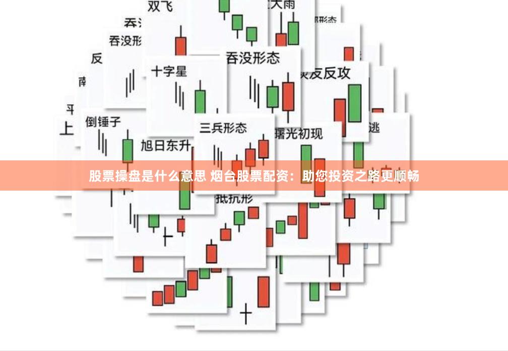 股票操盘是什么意思 烟台股票配资：助您投资之路更顺畅