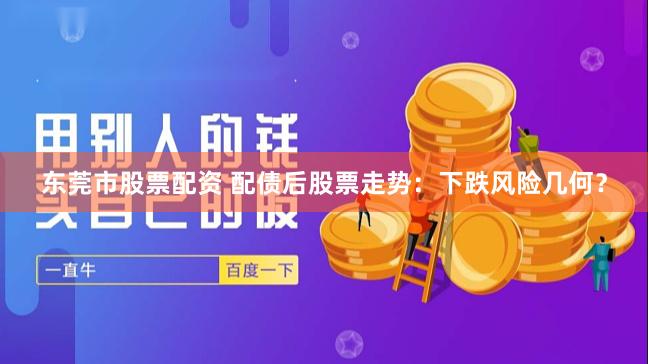 东莞市股票配资 配债后股票走势:下跌风险几何?