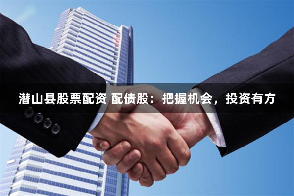潜山县股票配资 配债股:把握机会,投资有方