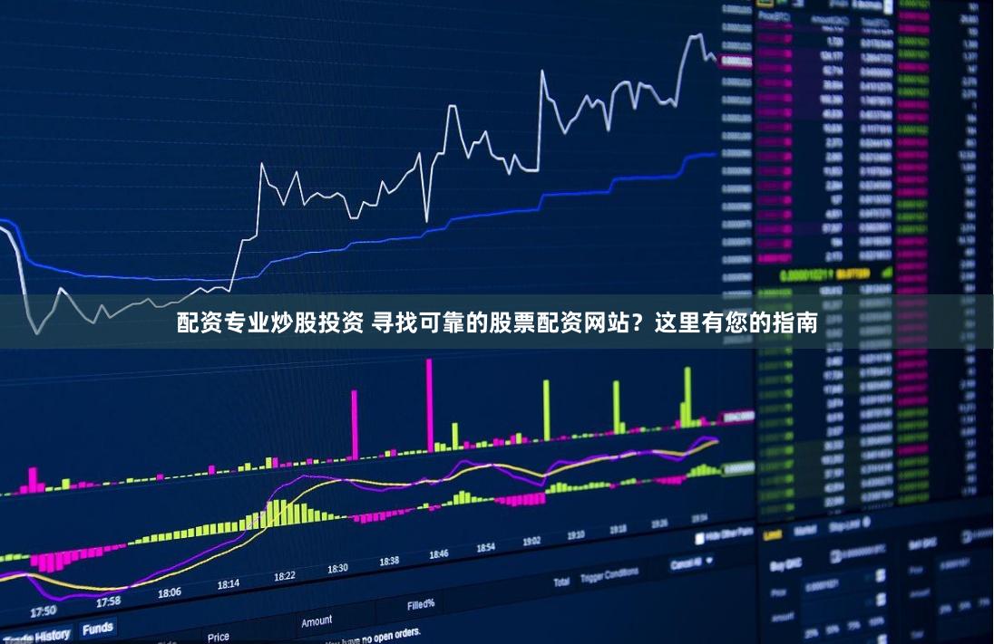 配资专业炒股投资 寻找可靠的股票配资网站？这里有您的指南