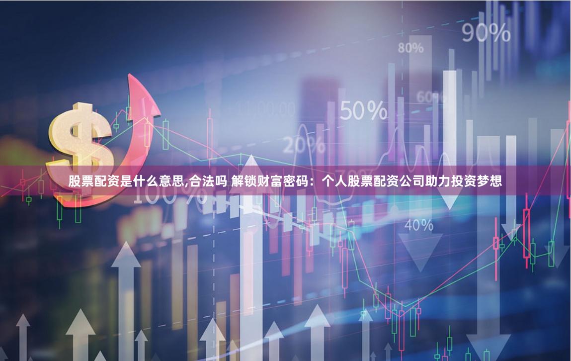 股票配资是什么意思,合法吗 解锁财富密码:个人股票配资公司助力投资梦想
