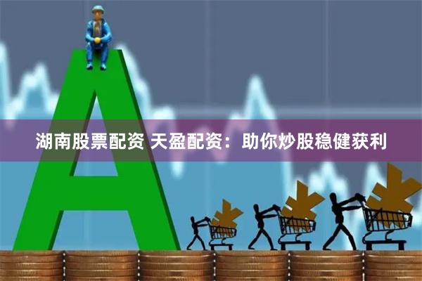 湖南股票配资 天盈配资：助你炒股稳健获利