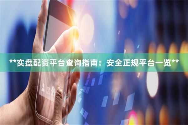 **实盘配资平台查询指南：安全正规平台一览**