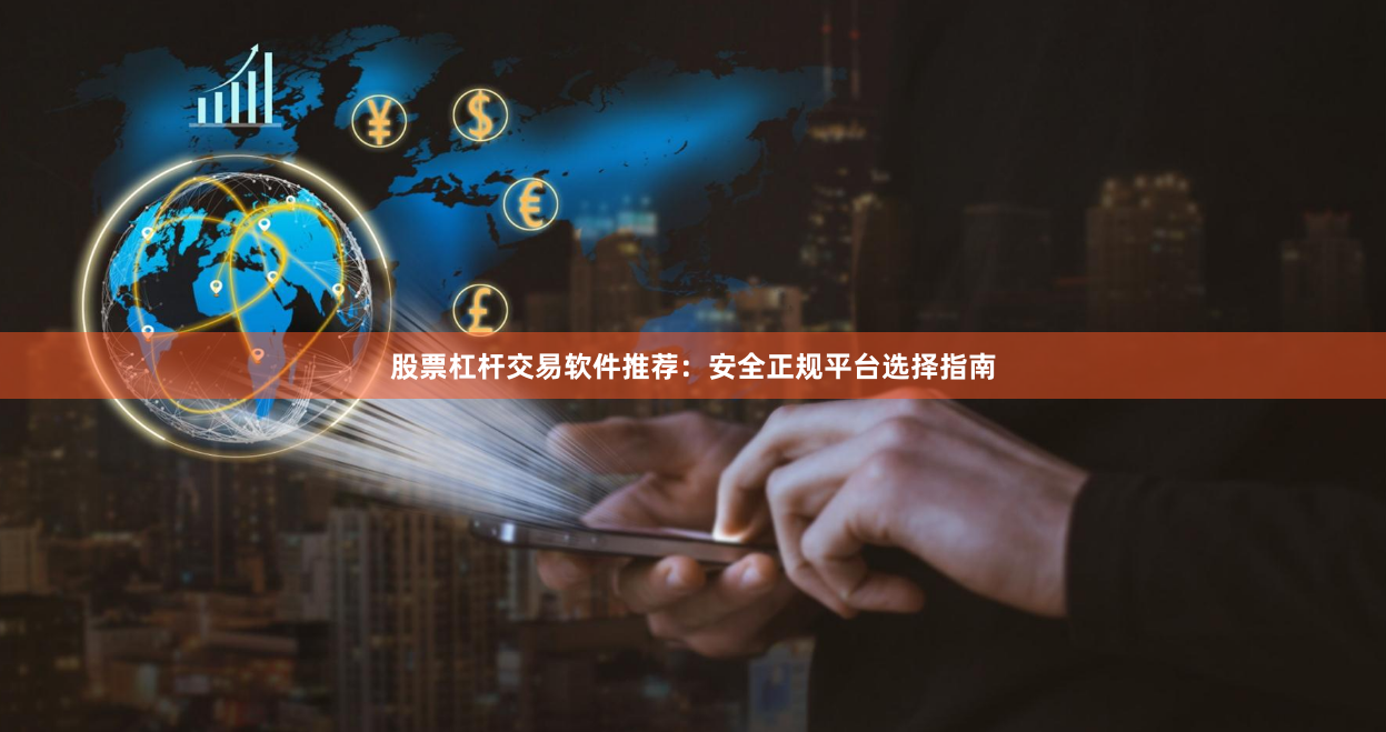 股票杠杆交易软件推荐：安全正规平台选择指南